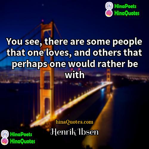 Henrik Ibsen Quotes | You see, there are some people that